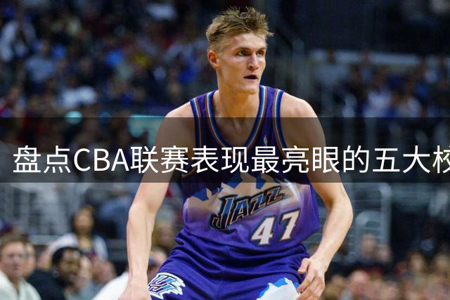 盘点CBA联赛表现最亮眼的五大校园篮球精英